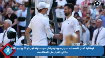 إيطاليا تعلن انسحاب سينر وديوكوفيتش من بطولة تورنتو 20 يوليو 2025 وتأثير القرار على المنافسة